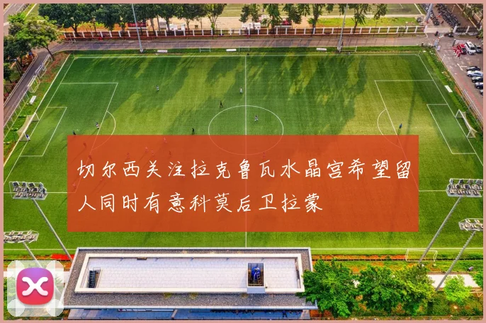切尔西关注拉克鲁瓦水晶宫希望留人同时有意科莫后卫拉蒙