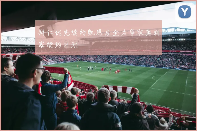 拜仁优先续约凯恩后全力争取奥利塞续约计划