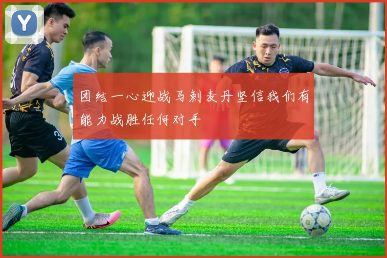 团结一心迎战马刺麦丹坚信我们有能力战胜任何对手