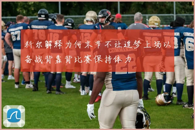 科尔解释为何末节不让追梦上场以备战背靠背比赛保持体力