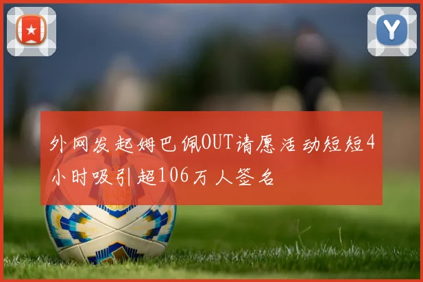 外网发起姆巴佩OUT请愿活动短短4小时吸引超106万人签名