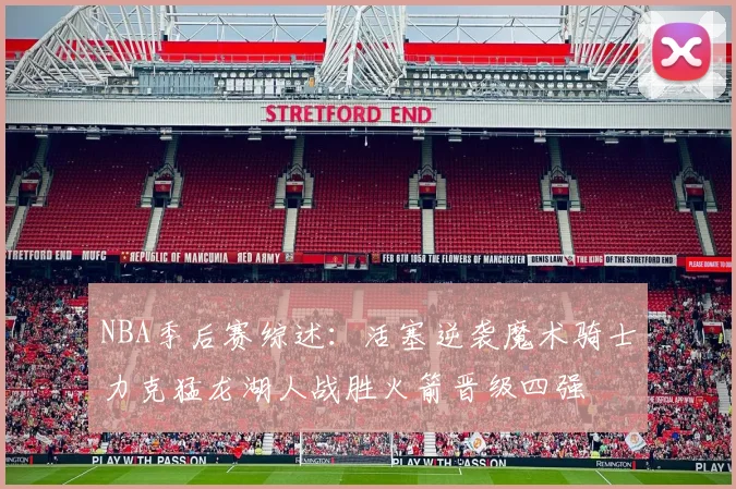NBA季后赛综述：活塞逆袭魔术骑士力克猛龙湖人战胜火箭晋级四强