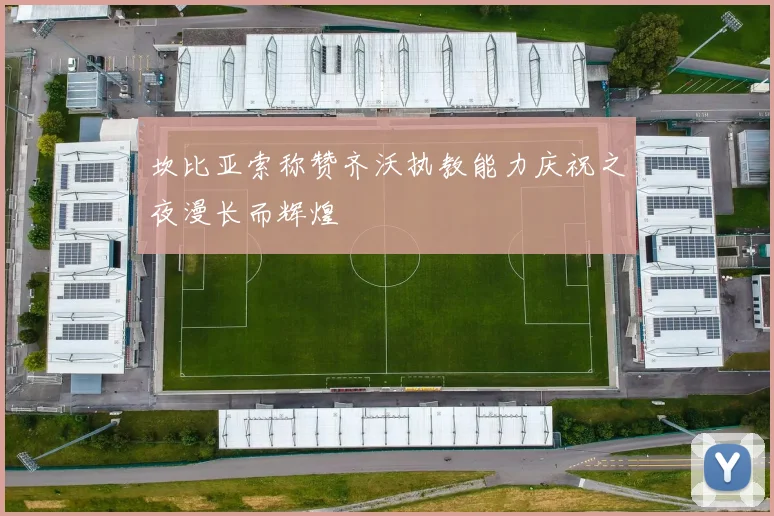 坎比亚索称赞齐沃执教能力庆祝之夜漫长而辉煌