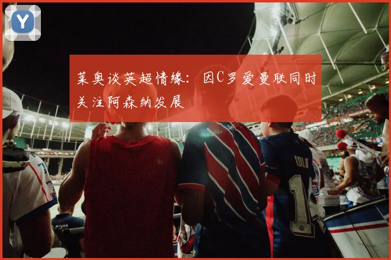 莱奥谈英超情缘：因C罗爱曼联同时关注阿森纳发展